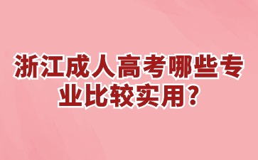 浙江省成人高考哪些专业比较实用?